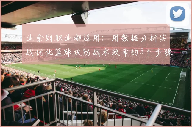 业余到职业都适用：用数据分析实战优化篮球攻防战术效率的5个步骤