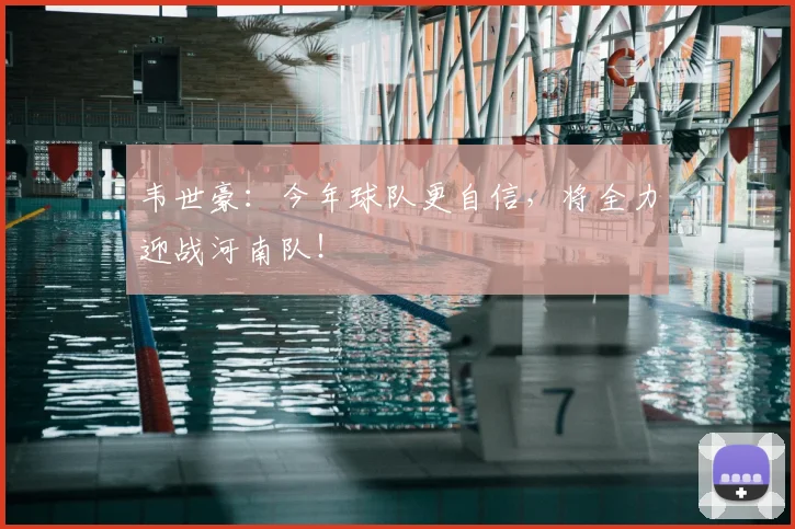韦世豪：今年球队更自信，将全力迎战河南队！