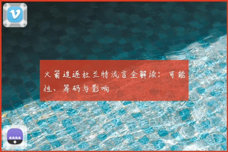 火箭追逐杜兰特流言全解读：可能性、筹码与影响