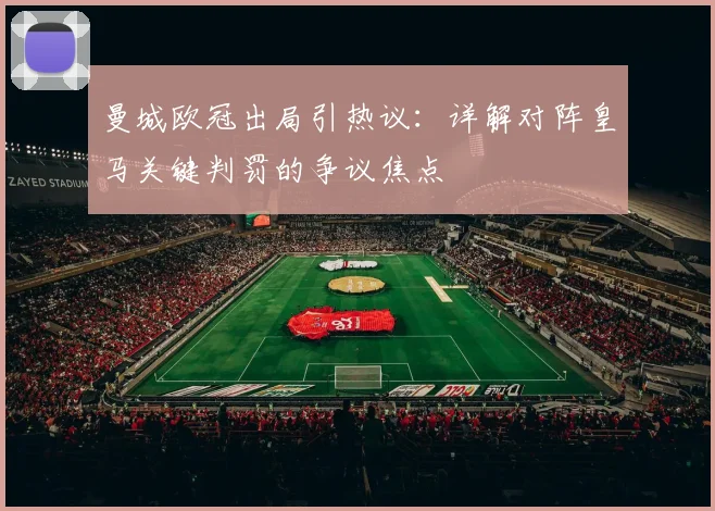 曼城欧冠出局引热议：详解对阵皇马关键判罚的争议焦点