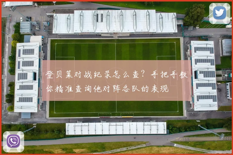 登贝莱对战纪录怎么查？手把手教你精准查询他对阵各队的表现