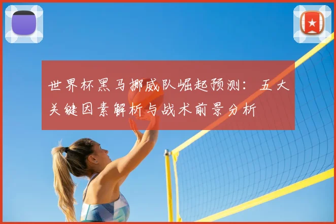 世界杯黑马挪威队崛起预测:五大关键因素解析与战术前景分析