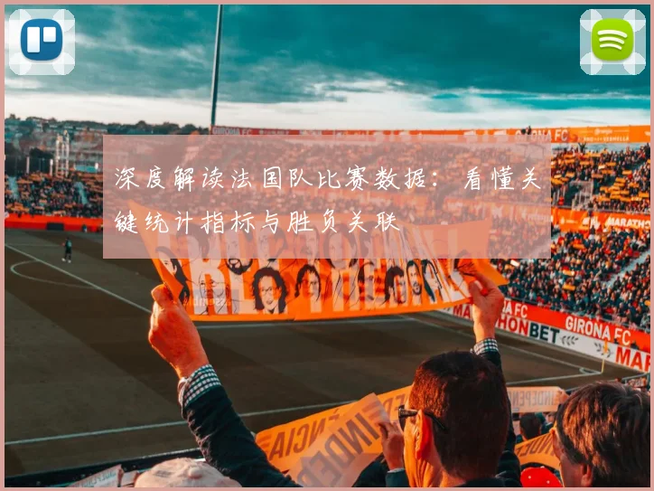 深度解读法国队比赛数据：看懂关键统计指标与胜负关联